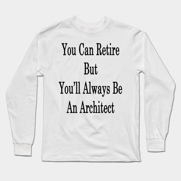 You Can Retire But You'll Always Be An Architect Long Sleeve T-Shirt by supernova23